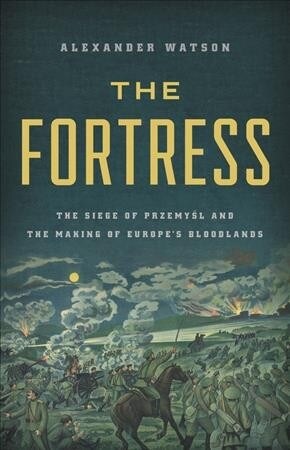 The Fortress: The Siege of Przemysl and the Making of Europes Bloodlands (Hardcover)