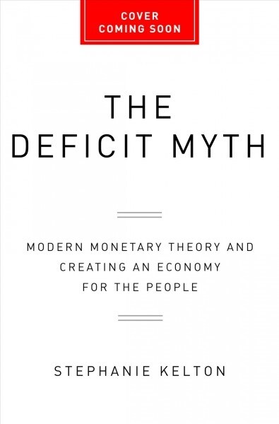 The Deficit Myth: Modern Monetary Theory and the Birth of the Peoples Economy (Hardcover)