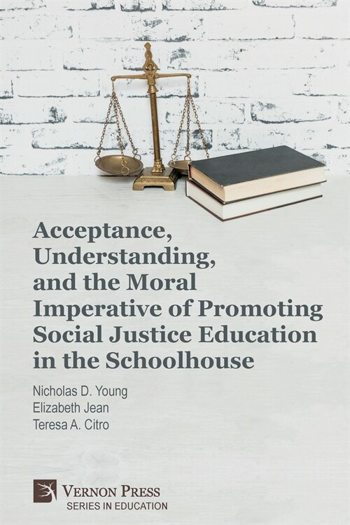 Acceptance, Understanding, and the Moral Imperative of Promoting Social Justice Education in the Schoolhouse (Paperback)