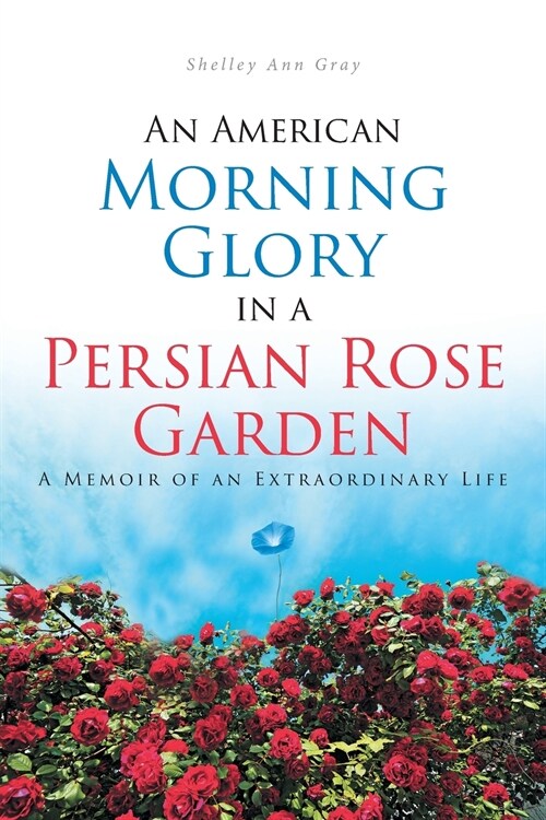 An American Morning Glory in a Persian Rose Garden: A Memoir of an Extraordinary Life (Paperback)