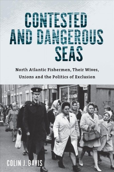 Contested and Dangerous Seas: North Atlantic Fishermen, Their Wives, Unions, and the Politics of Exclusion (Paperback)