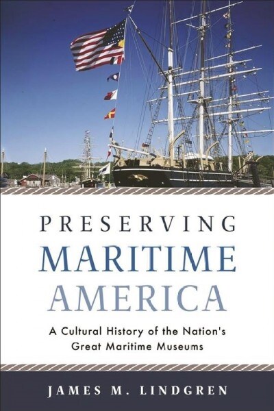 Preserving Maritime America: A Cultural History of the Nations Great Maritime Museums (Hardcover)