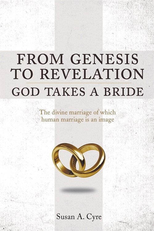 From Genesis to Revelation God Takes a Bride: The divine marriage of which human marriage is an image (Paperback)