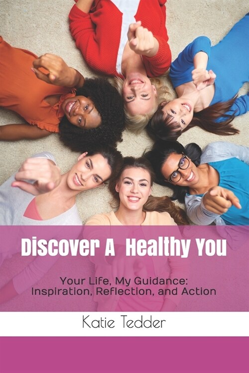 Discover A Healthy You: Your Life, My Guidance: Inspiration, Reflection, and Action (Paperback)