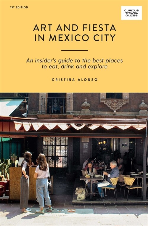 Art and Fiesta in Mexico City: An Insiders Guide to the Best Places to Eat, Drink and Explore (Paperback)