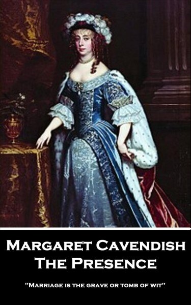 Margaret Cavendish - The Presence: Marriage is the grave or tomb of wit (Paperback)