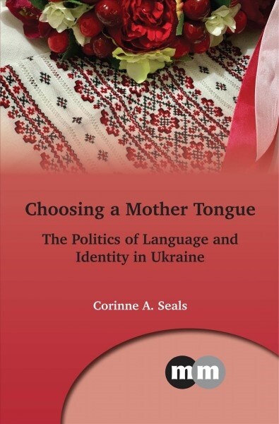 Choosing a Mother Tongue : The Politics of Language and Identity in Ukraine (Hardcover)
