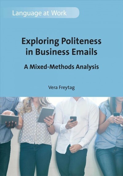 Exploring Politeness in Business Emails : A Mixed-Methods Analysis (Hardcover)