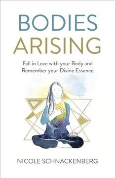 Bodies Arising : Fall in Love with your Body and Remember your Divine Essence (Paperback)
