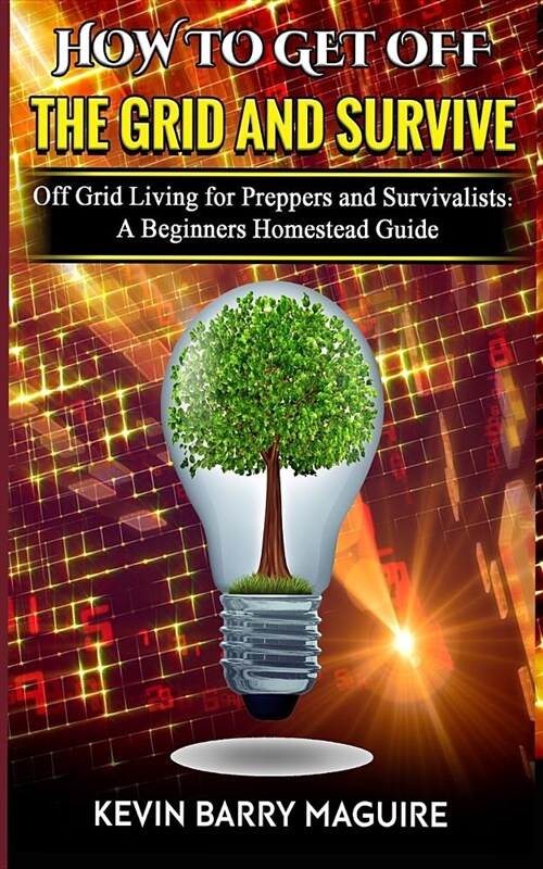 How to Get off The Grid and Survive: Off Grid Living for Preppers and Survivalists - A Beginners Homestead Guide (Paperback)