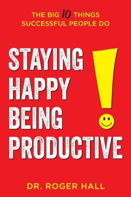 Staying Happy, Being Productive: The Big 10 Things Successful People Do (Paperback)