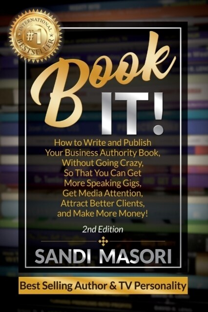 Book It!: How to Write and Publish Your Business Authority Book, Without Going Crazy, So That You Can Get More Speaking Gigs, Ge (Paperback)