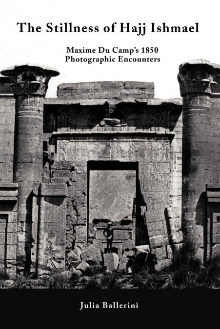 The Stillness of Hajj Ishmael: Maxime Du Camps 1850 Photographic Encounters (Paperback)