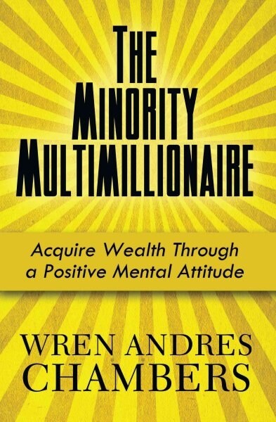 The Minority Multimillionaire: Acquire Wealth Through a Positive Mental Attitude (Paperback)