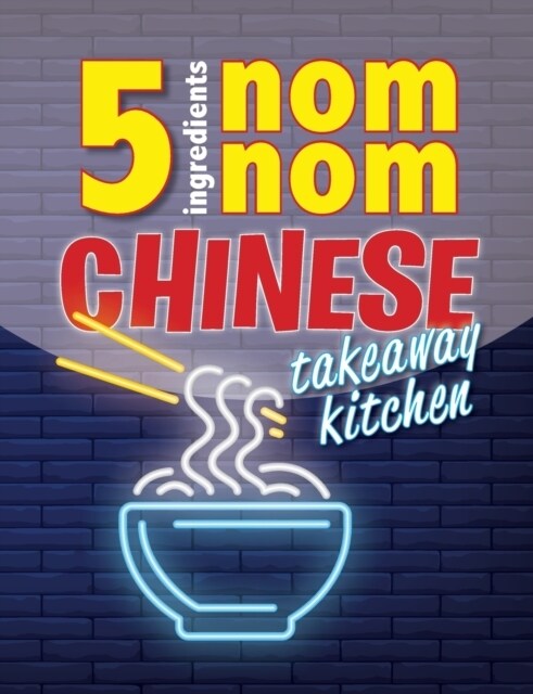 5 Ingredients Nom Nom Chinese Takeaway Kitchen: Your favourite Chinese takeaway dishes at home. Quick & easy (Paperback)