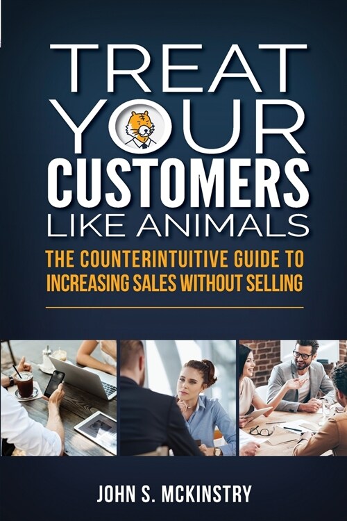 Treat Your Customers Like Animals: The Counterintuitive Guide to Increasing Sales Without Selling (Paperback)