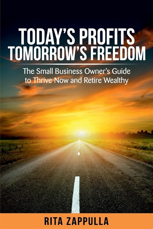 Todays Profits Tomorrows Freedom: The Small Business Owners Guide to Thrive Now and Retire Wealthy (Paperback)