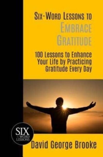 Six-Word Lessons to Embrace Gratitude: 100 Lessons to Enhance Your Life by Practicing Gratitude Every Day (Paperback)
