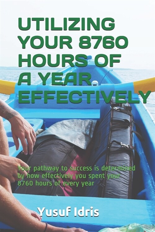 Utilizing Your 8760 Hours of a Year Effectively: Your pathway to success is determined by how effectively you spent your 8760 hours of every year (Paperback)