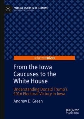 From the Iowa Caucuses to the White House: Understanding Donald Trumps 2016 Electoral Victory in Iowa (Hardcover, 2020)