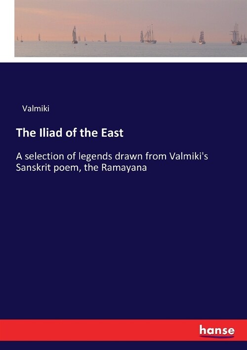 The Iliad of the East: A selection of legends drawn from Valmikis Sanskrit poem, the Ramayana (Paperback)