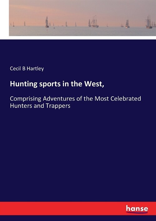Hunting sports in the West,: Comprising Adventures of the Most Celebrated Hunters and Trappers (Paperback)
