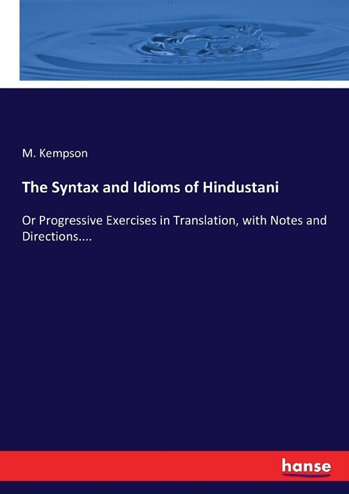 The Syntax and Idioms of Hindustani: Or Progressive Exercises in Translation, with Notes and Directions.... (Paperback)