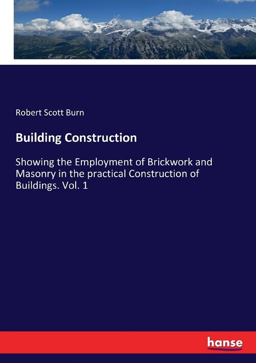 Building Construction: Showing the Employment of Brickwork and Masonry in the practical Construction of Buildings. Vol. 1 (Paperback)