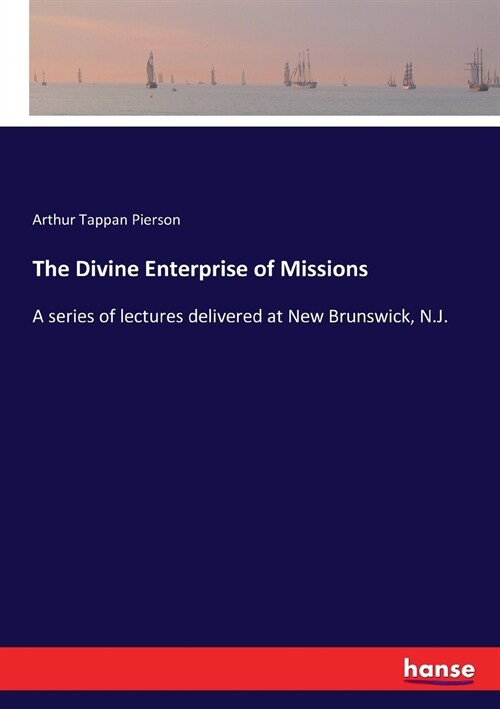 The Divine Enterprise of Missions: A series of lectures delivered at New Brunswick, N.J. (Paperback)