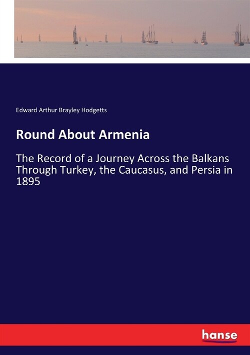 Round About Armenia: The Record of a Journey Across the Balkans Through Turkey, the Caucasus, and Persia in 1895 (Paperback)