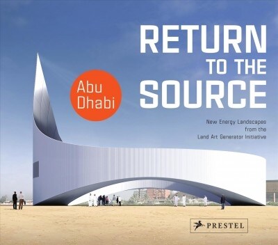 Return to the Source: New Energy Landscapes from the Land Art Generator Initiative Abu Dhabi (Hardcover)