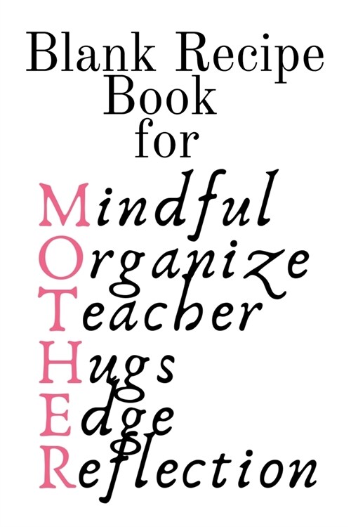 Blank Recipe Book For Mother: Mindful, Organize, Teacher, Hugs, Edge, Reflection = Mother Journal To Write In Favorite Recipes - Cute Cookbook Gift (Paperback)