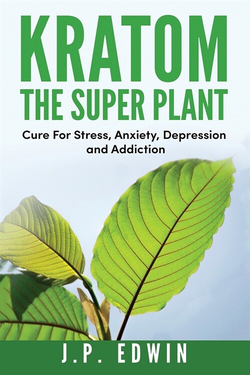 Kratom: The Super Plant: Cure For Stress, Anxiety, Depression, and Addiction (Paperback)