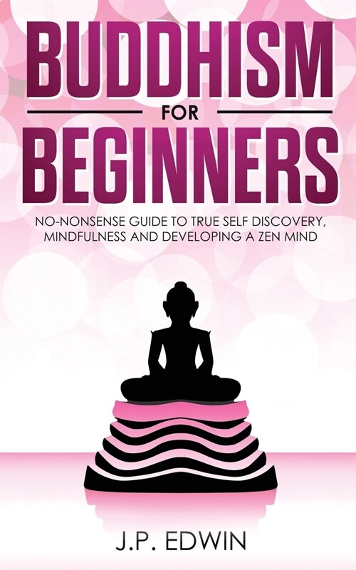 Buddhism for Beginners: No-nonsense Guide to True Self Discovery, Mindfulness and Developing a Zen Mind (Paperback)