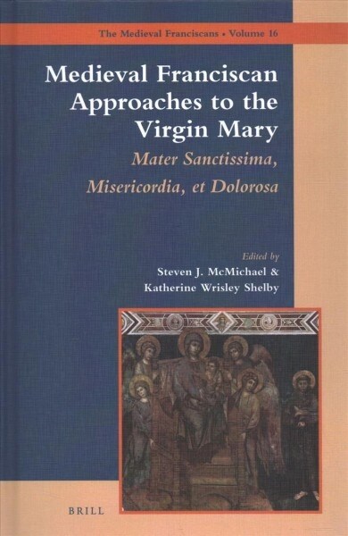 Medieval Franciscan Approaches to the Virgin Mary: Mater Misericordiae Sanctissima Et Dolorosa (Hardcover)