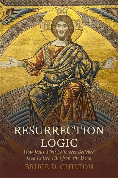 Resurrection Logic: How Jesus First Followers Believed God Raised Him from the Dead (Hardcover)