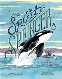 (The) spirit of springer: the real-life rescue of an orphaned Orca