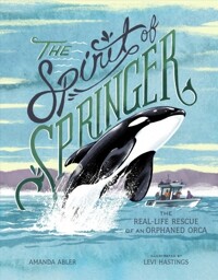 (The) spirit of springer: the real-life rescue of an orphaned Orca