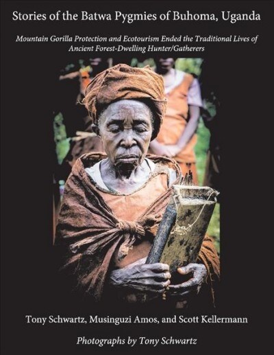Stories of the Batwa Pygmies of Buhoma, Uganda: Mountain Gorilla Protection and Ecotourism Ended the Traditional Lives of Ancient Forest-Dwelling Hunt (Paperback)