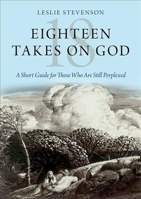 Eighteen Takes on God: A Short Guide for Those Who Are Still Perplexed (Hardcover)