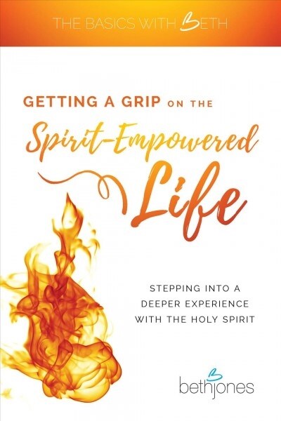 Getting a Grip on the Spirit-Empowered Life: Stepping into a Deeper Experience with the Holy Spirit (Paperback)