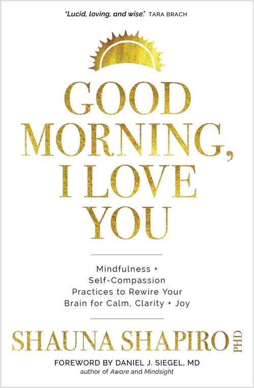 Good Morning, I Love You: Mindfulness and Self-Compassion Practices to Rewire Your Brain for Calm, Clarity, and Joy (Hardcover)