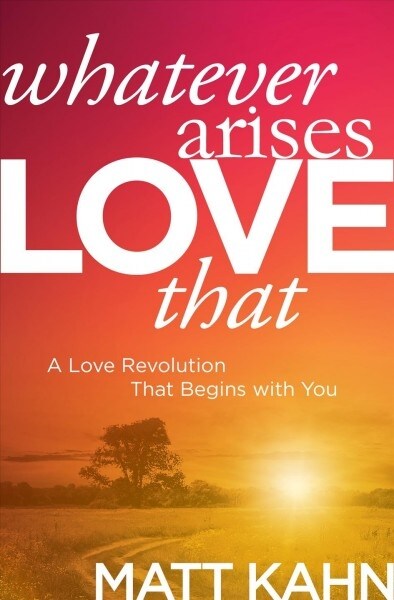 Whatever Arises, Love That: A Love Revolution That Begins with You (Paperback)