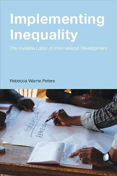 Implementing Inequality: The Invisible Labor of International Development (Paperback)