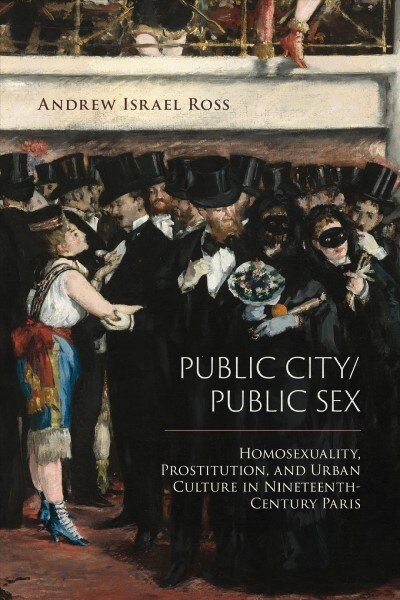 Public City/Public Sex: Homosexuality, Prostitution, and Urban Culture in Nineteenth-Century Paris (Hardcover)