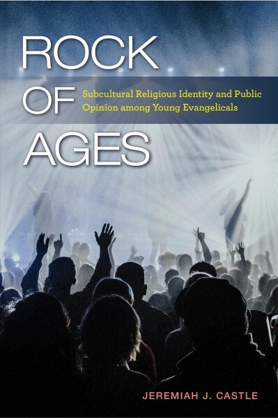 Rock of Ages: Subcultural Religious Identity and Public Opinion Among Young Evangelicals (Paperback)