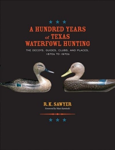 A Hundred Years of Texas Waterfowl Hunting: The Decoys, Guides, Clubs, and Places, 1870s to 1970s Volume 23 (Hardcover)