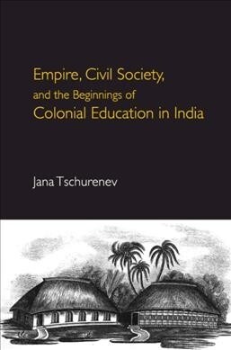 Empire, Civil Society, and the Beginnings of Colonial Education in India (Hardcover)