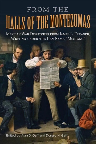 From the Halls of the Montezumas, 14: Mexican War Dispatches from James L. Freaner, Writing Under the Pen Name Mustang (Hardcover)