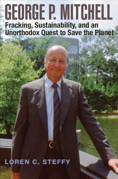 George P. Mitchell, Volume 26: Fracking, Sustainability, and an Unorthodox Quest to Save the Planet (Hardcover)